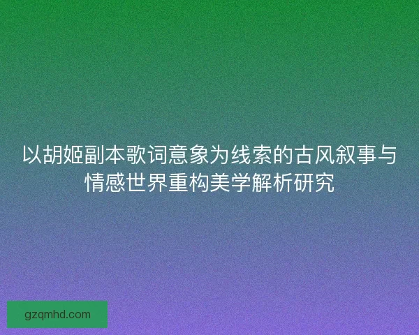 以胡姬副本歌词意象为线索的古风叙事与情感世界重构美学解析研究