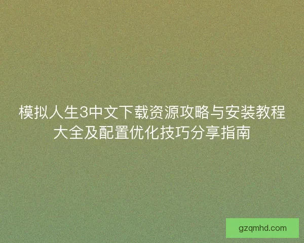 模拟人生3中文下载资源攻略与安装教程大全及配置优化技巧分享指南