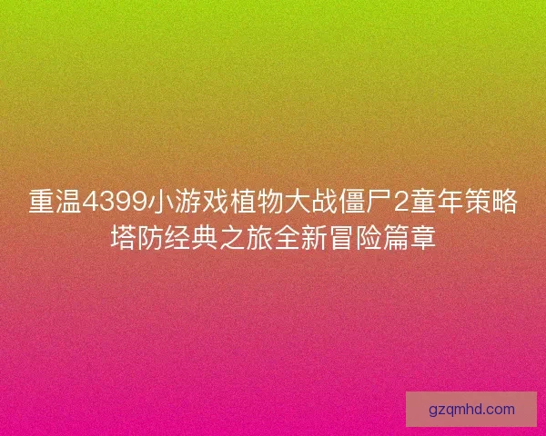 重温4399小游戏植物大战僵尸2童年策略塔防经典之旅全新冒险篇章